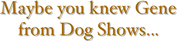 Maybe you knew Gene from Dog Shows...